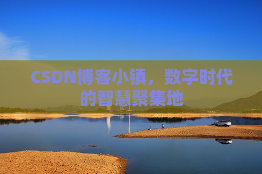 CSDN博客小镇，数字时代的智慧聚集地